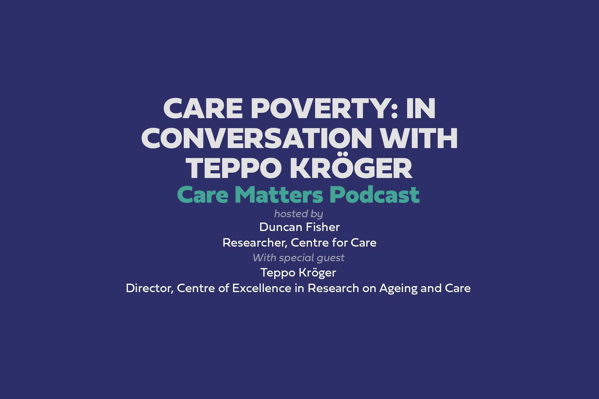Care poverty: in conversation with Teppo Kroger, CARE MATTERS podcast, hosted by Duncan Fisher, with special guest Teppo Kroger