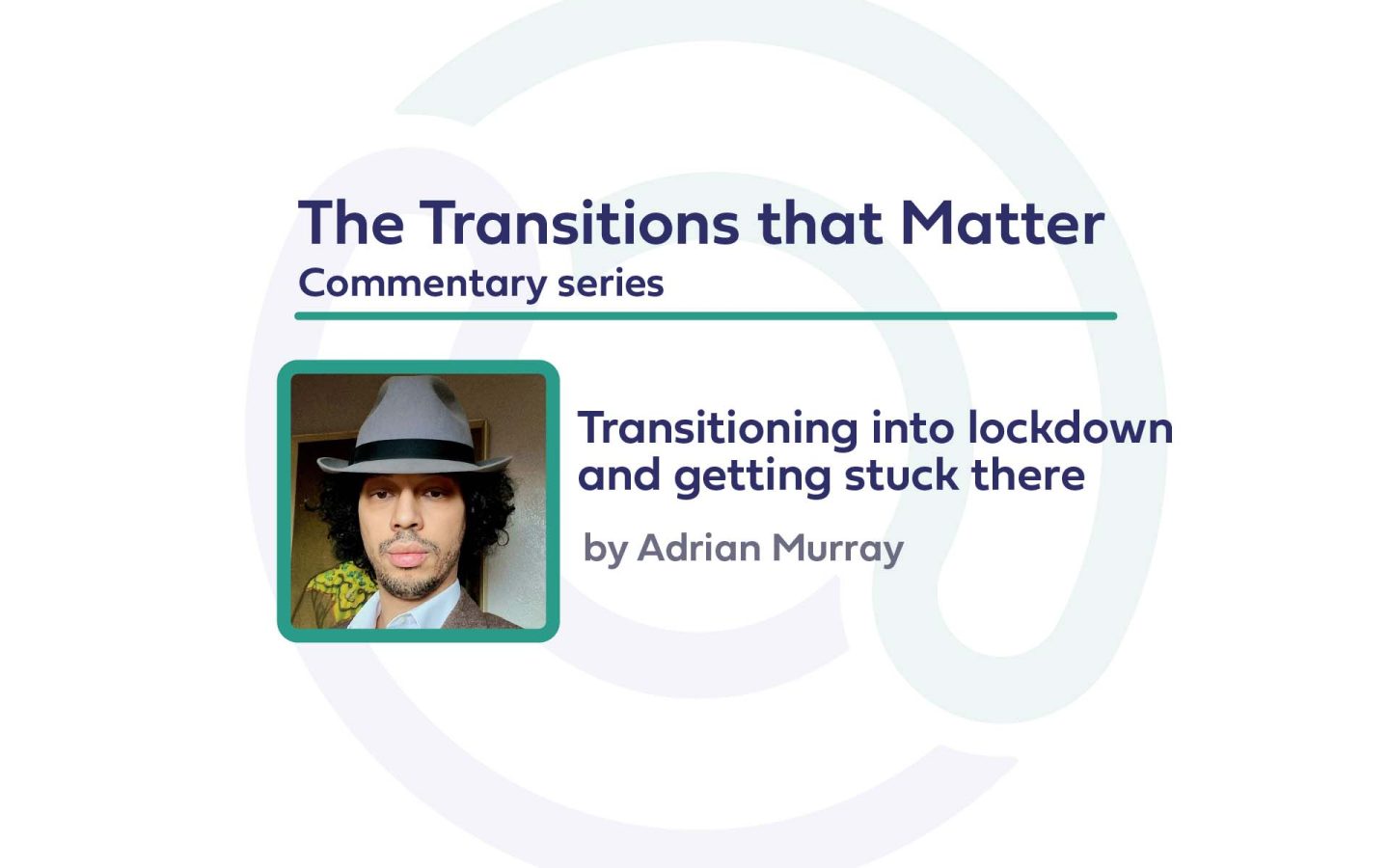 Text: The Transitions that Matter commentary series 'Transitioning into lockdown and getting stuck there, by Adrian Murray'