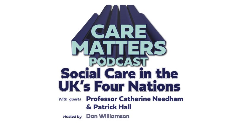 Text: CARE MATTERS Podcast Social Care in the UK's Four Nations with guests Professor Catherine Needham & Patrick Hall Hosted by Dan Williamson