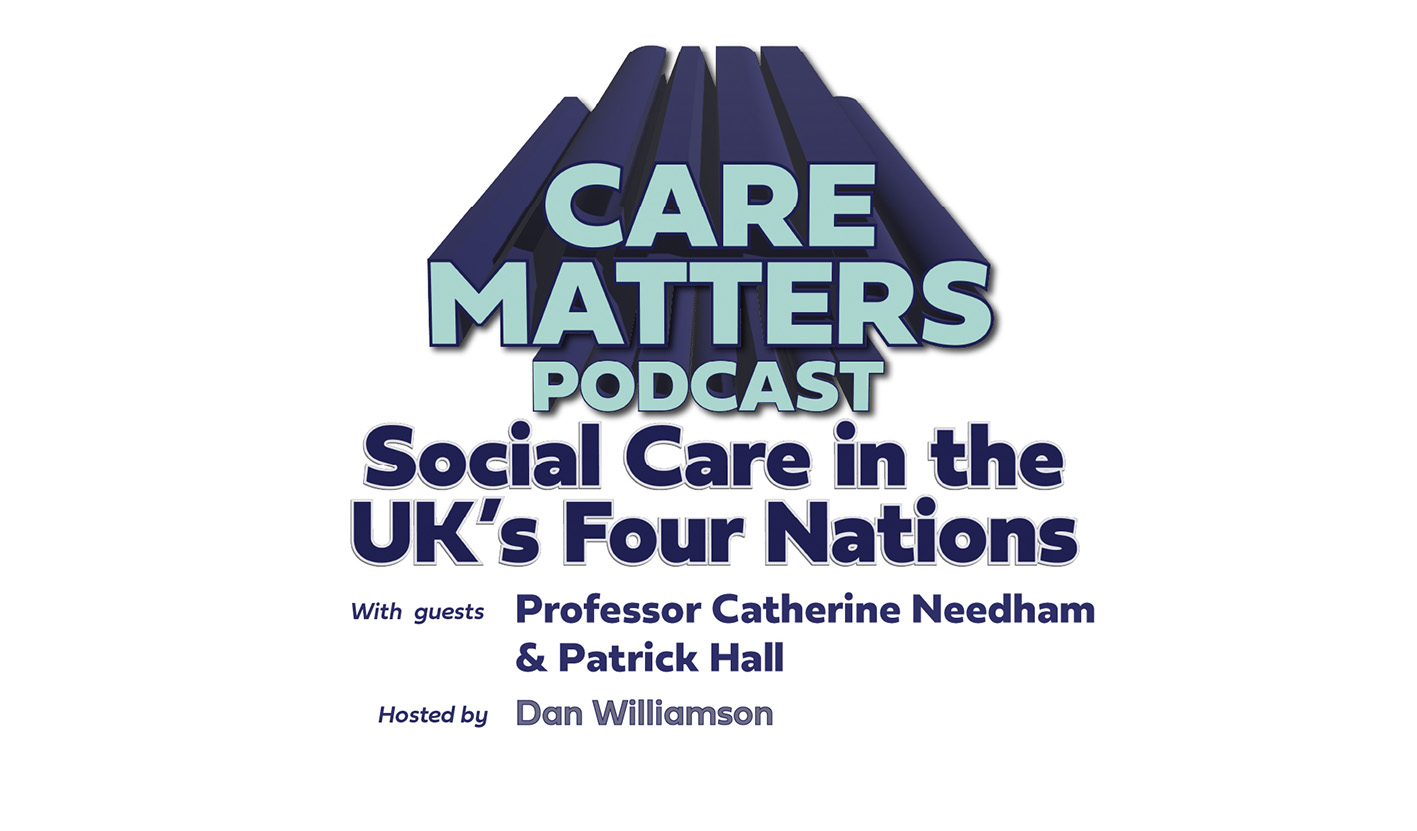 Text: CARE MATTERS Podcast Social Care in the UK's Four Nations with guests Professor Catherine Needham & Patrick Hall Hosted by Dan Williamson