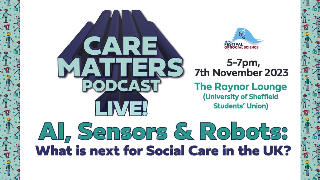 Text: CARE MATTERS PODCAST LIVE! 5-7pm, 7th November 2023 The Raynor Lounge (University of Sheffield Students' union) 'AI, Sensors & Robots: What is next for Social Care in the UK?'
