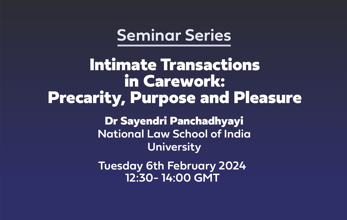 Text: Seminar Series Intimate Transactions in Carework: Precarity, Purpose and Pleasure Dr Sayendri Panchadhyayi National Law School of India University Tuesday 6th February 2024 12:30- 14:00 GMT