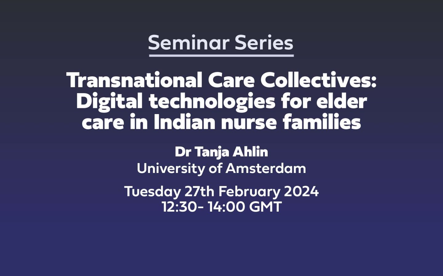 Text: Seminar Series Transnational Care Collectives: Digital technologies for elder care in Indian nurse families Dr Tanja Ahlin University of Amsterdam Tuesday 27th February 2024 12:30- 14:00 GMT