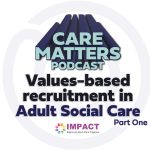 Text: CARE MATTERS PODCAST, 'Values-based recruitment in Adult Social Care Part one
