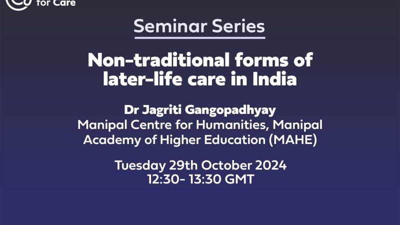 Text: Seminar Series Non-traditional forms of later-life care in India Dr Jagriti Gangopadhyay Manipal Centre for Humanities, Manipal Academy of Higher Education (MAHE) Tuesday 29th October 202412:30- 13:30 GMT