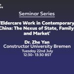 Text: Centre for Care Seminar Series, "'Eldercare Work in Contemporary China: The Nexus of State, Family, and Market', Dr. Zhe Yan Constructor University Bremen, Tuesday 22nd July, 12:30- 13:30 BST"