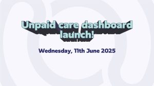 text: "unpaid care dashboard launch, Wednesday 11th June 2025"