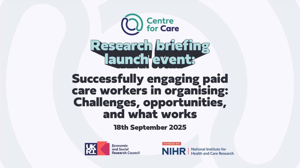 Text: Research briefing launch event: Successfully engaging paid care workers in organising: Challenges, opportunities, and what works 18th September 2025