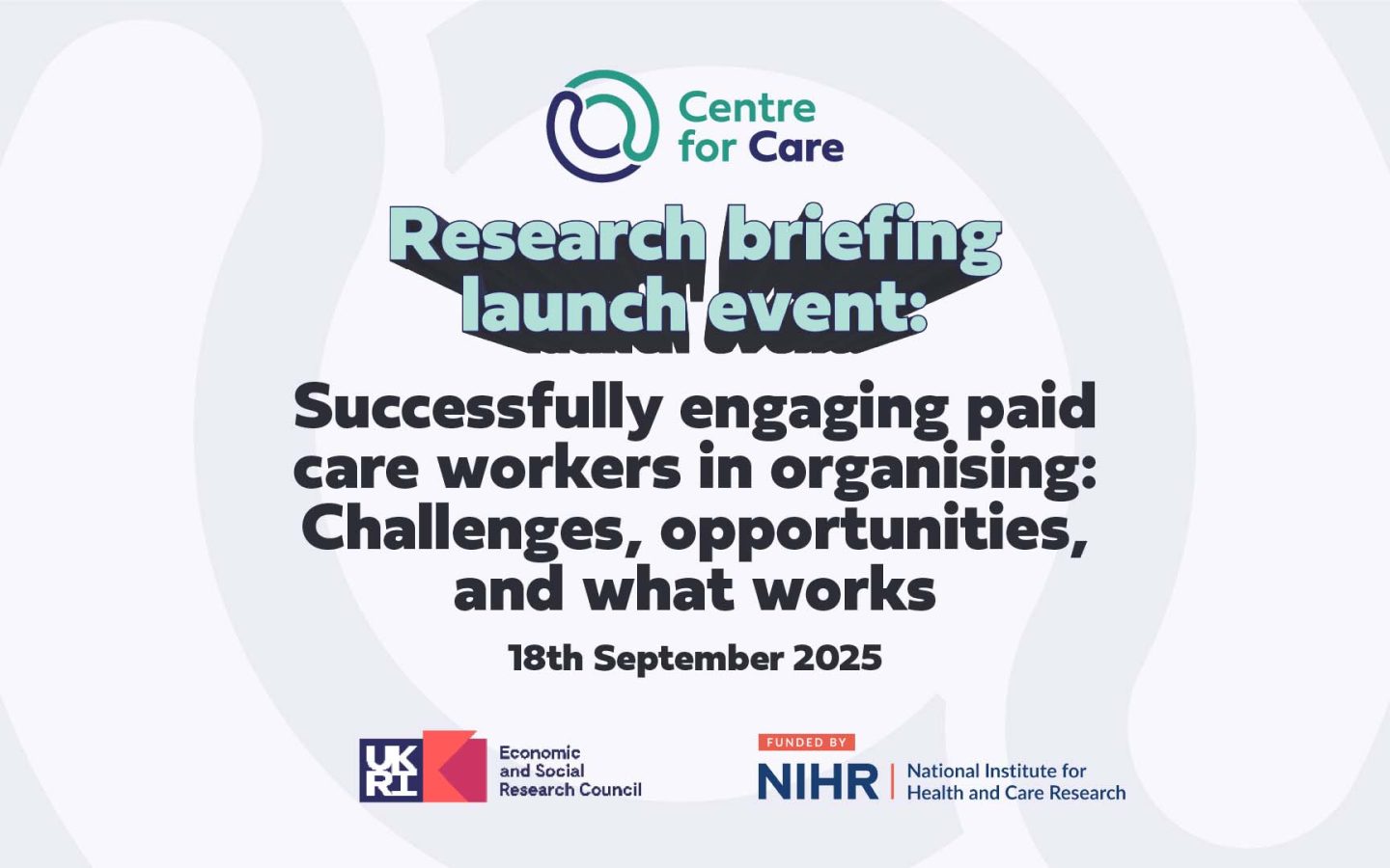 Text: Research briefing launch event: Successfully engaging paid care workers in organising: Challenges, opportunities, and what works 18th September 2025