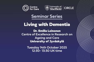 Text: "Centre for Care CIRCLE Seminar series 'Living with Dementia' Dr. Emilia Leinonen Centre of Excellence in Research on Ageing and Care University of Jyväskylä Tuesday 14th October 202512:30- 13:30 UK time"