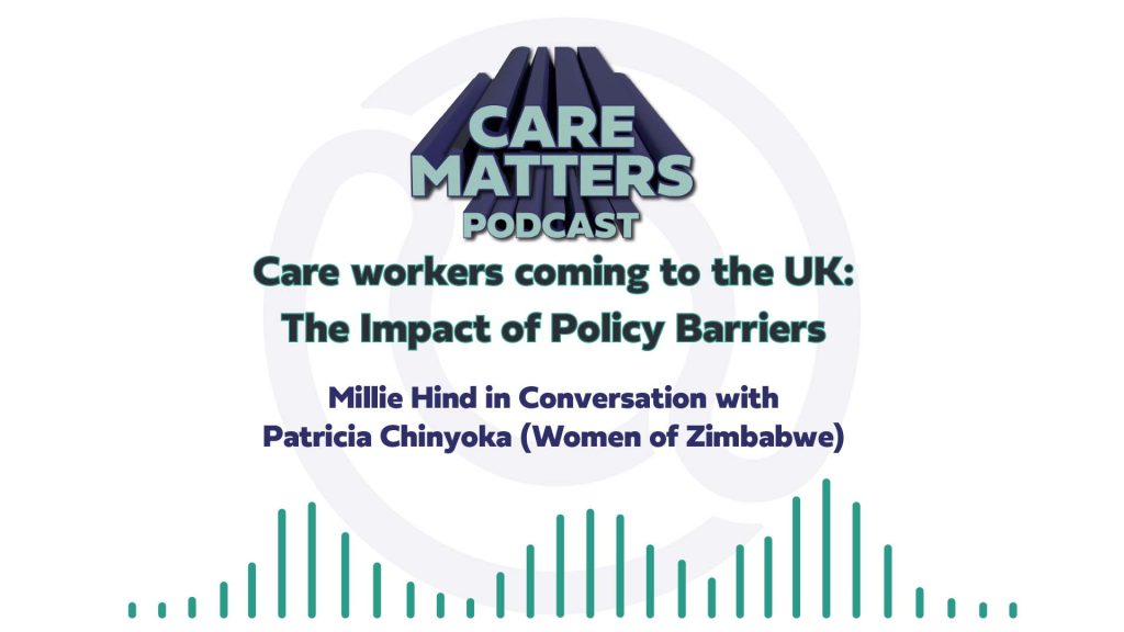 CARE MATTERS Podcast Care workers coming to the UK: The Impact of Policy Barriers Millie Hind in Conversation with Patricia Chinyoka (Women of Zimbabwe)