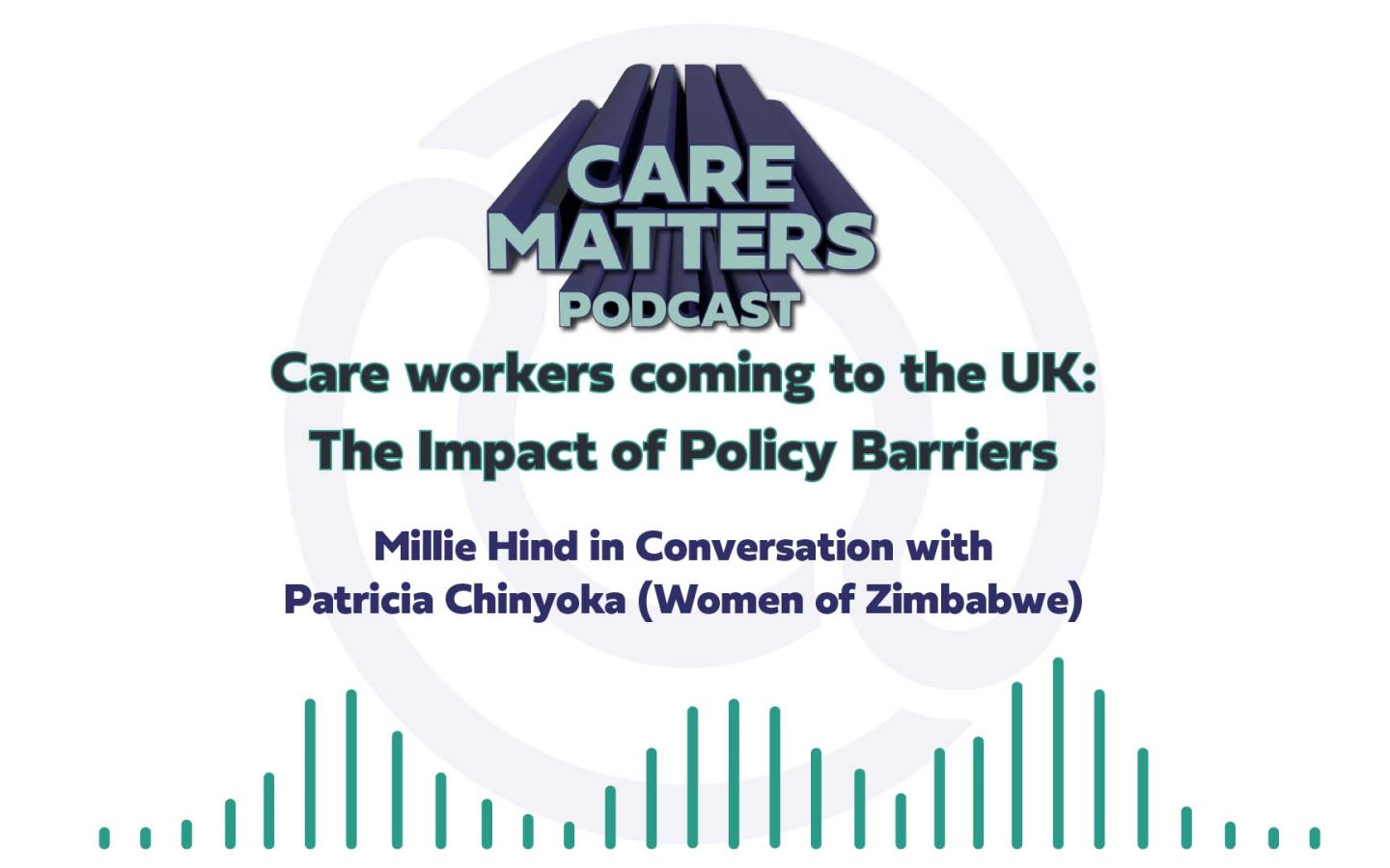 CARE MATTERS Podcast Care workers coming to the UK: The Impact of Policy Barriers Millie Hind in Conversation with Patricia Chinyoka (Women of Zimbabwe)