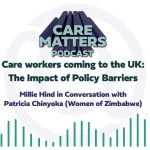 CARE MATTERS Podcast Care workers coming to the UK: The Impact of Policy Barriers Millie Hind in Conversation with Patricia Chinyoka (Women of Zimbabwe)
