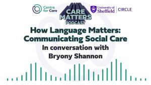 Centre for Care logo, CARE MATTERS Podacst logo and CIRCLE logo. Text: How language Matters: In conversation with Bryony Shannon