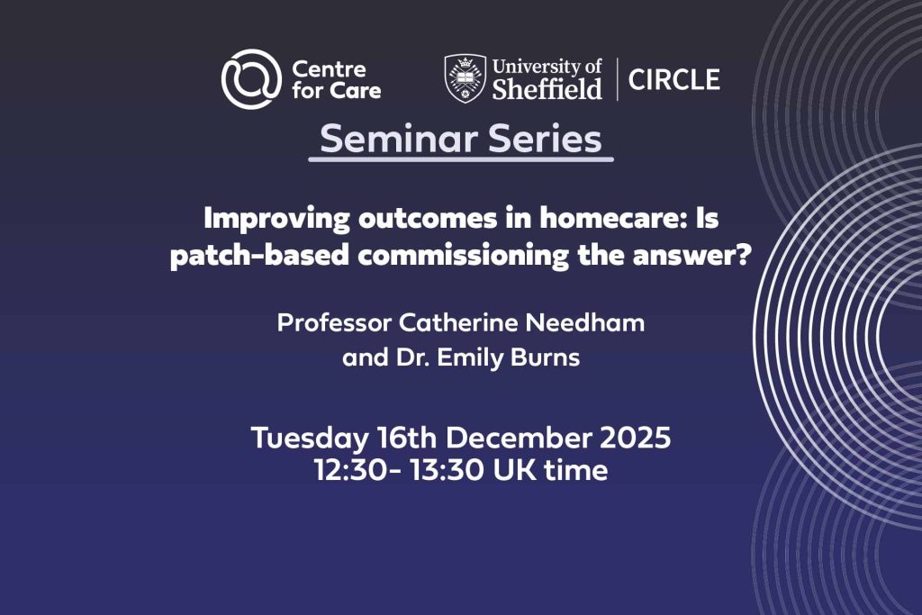 Centre for Care and CIRCLE logo text: "Seminar Series, Improving outcomes in homecare: Is patch-based commissioning the answer? Professor Catherine Needham and Dr. Emily Burns Tuesday 16th December 2025, 12:30 - 13:30 UK time"