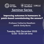 Centre for Care and CIRCLE logo text: "Seminar Series, Improving outcomes in homecare: Is patch-based commissioning the answer? Professor Catherine Needham and Dr. Emily Burns Tuesday 16th December 2025, 12:30 - 13:30 UK time"
