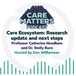 Text: Carer Matters Podcast, Care Ecosystems: Research update and next steps. Professor Catherine Needham and Dr. Emily Burn. Hosted by Dan Williamson