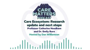 Text: Carer Matters Podcast, Care Ecosystems: Research update and next steps. Professor Catherine Needham and Dr. Emily Burn. Hosted by Dan Williamson