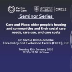 Text: "Centre for Care and CIRCLE Seminar Series, Care and Place: older people’s housing and communities and their social care needs, care use, and care costs Nicola Brimblecombe, Care Policy and Evaluation Centre (CPEC), LSE Tuesday 13th January 2026 12:30- 13:30 UK time"