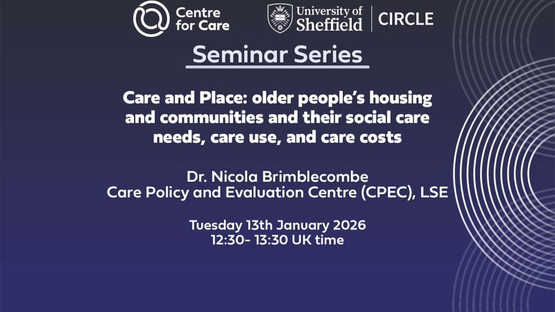 Text: "Centre for Care and CIRCLE Seminar Series, Care and Place: older people’s housing and communities and their social care needs, care use, and care costs Nicola Brimblecombe, Care Policy and Evaluation Centre (CPEC), LSE Tuesday 13th January 2026 12:30- 13:30 UK time"