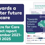 Text: "Towards a better future for care Centre for Care impact report November 2021- April 2025" Image of front page of report and selected report pages arranged behind it.