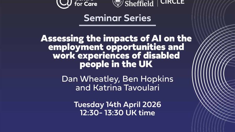 Logos for Centre for Care and CIRCLE Text: "Seminar Series, Assessing the impacts of AI on the employment opportunities and work experiences of disabled people in the UK, Daniel Wheatley, Harriet Clarke, Christian Darko, Benjamin Hopkins and Aikaterini Tavoulari University of Bath