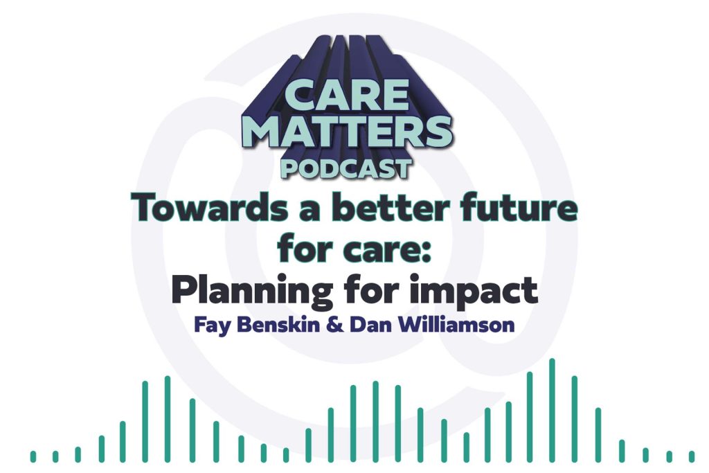 Care Matters Podcast logo Text: "Towards a better future for care: Planning for Impact with Fay Benskin hosted by Dan Williamson"