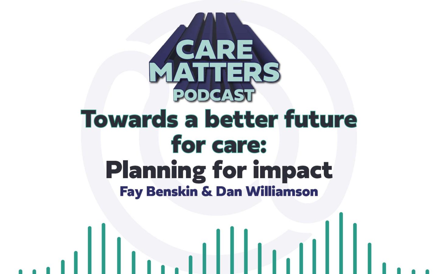 Care Matters Podcast logo Text: "Towards a better future for care: Planning for Impact with Fay Benskin hosted by Dan Williamson"