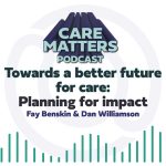 Care Matters Podcast logo Text: "Towards a better future for care: Planning for Impact with Fay Benskin hosted by Dan Williamson"