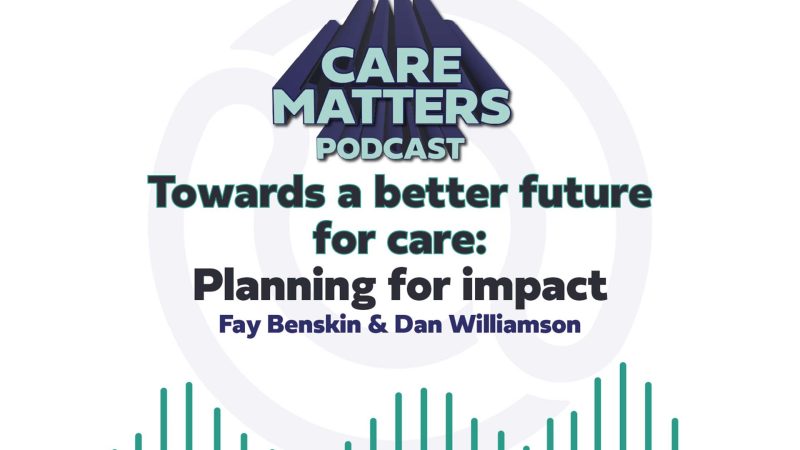 Care Matters Podcast logo Text: "Towards a better future for care: Planning for Impact with Fay Benskin hosted by Dan Williamson"