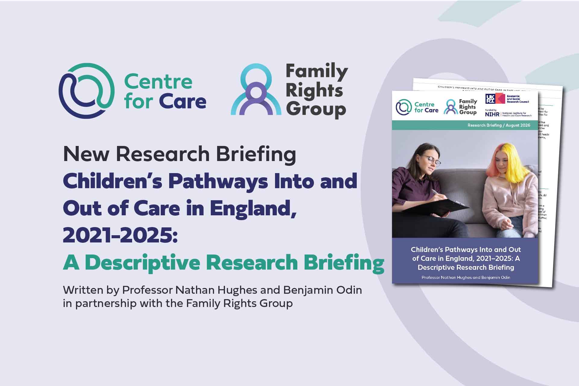 Text: "New Research Briefing: Children’s Pathways Into and Out of Care in England, 2021-2025: A Descriptive Research Briefing, Wriiten by Professor Nathan Hughes and Benjamin Odin in partnership with the Family Rights Group" Logos for the Centre for Care and Filay Rights group and a screen shot of the report front cover