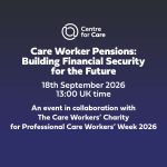Centre for Care logo. Text: "Care Worker Pensions: Building Financial Security for the Future, 18th September 2026 13:00 UK time, An event in collaboration with The Care Workers’ Charity for Professional Care Workers’ Week 2026"