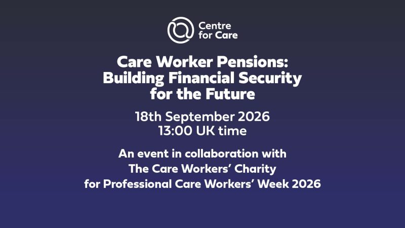 Centre for Care logo. Text: "Care Worker Pensions: Building Financial Security for the Future, 18th September 2026 13:00 UK time, An event in collaboration with The Care Workers’ Charity for Professional Care Workers’ Week 2026"