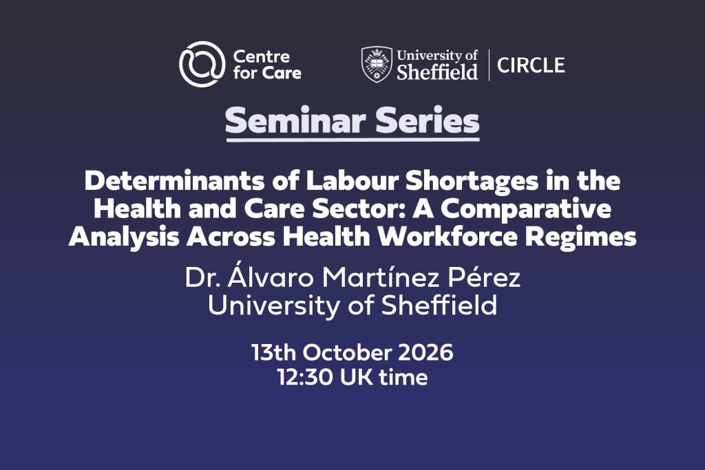 Logos for Centre for Care and CIRCLE. Text: "Determinants of Labour Shortages in the Health and Care Sector: A Comparative Analysis Across Health Workforce Regimes, Dr. Álvaro Martínez Pérez University of Sheffield, , 13th October 202612:30 UK time"