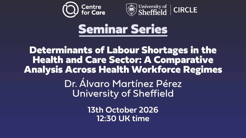 Logos for Centre for Care and CIRCLE. Text: "Determinants of Labour Shortages in the Health and Care Sector: A Comparative Analysis Across Health Workforce Regimes, Dr. Álvaro Martínez Pérez University of Sheffield, , 13th October 202612:30 UK time"