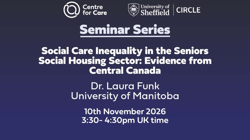 Centre for Care logo CIRCLE logo. Text: "Seminar Series Social Care Inequality in the Seniors Social Housing Sector: Evidence from Central Canada, Dr Laura Funk, University of Manitoba. 10th November 3:30-4:30 pm UK time"