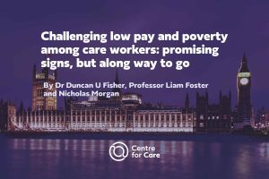 Text: "Challenging low pay and poverty among care workers: promising signs, but along way to go, By Dr Duncan U Fisher, Professor Liam Foster and Nicholas Morgan" white text on dark blue filtered image of UK Houses of Parliament